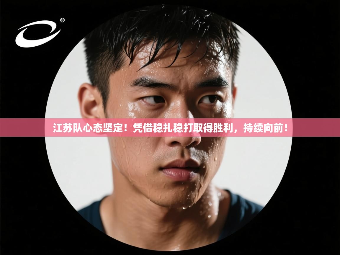 江苏队心态坚定!凭借稳扎稳打取得胜利,持续向前! 第2张