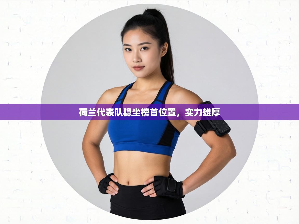 荷兰代表队稳坐榜首位置，实力雄厚