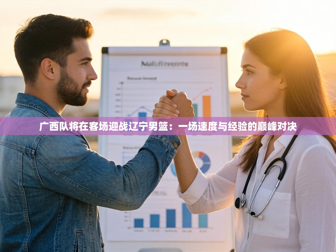 广西队将在客场迎战辽宁男篮：一场速度与经验的巅峰对决