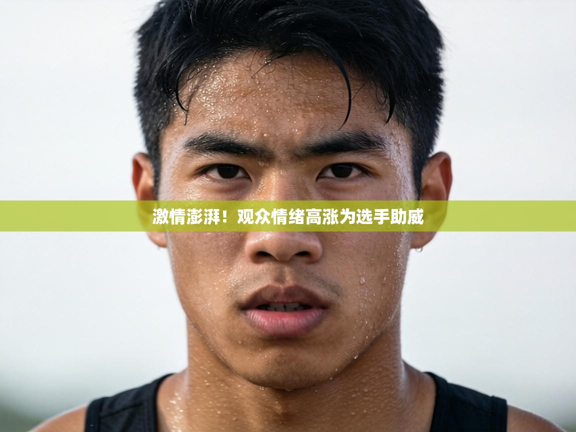 激情澎湃！观众情绪高涨为选手助威  第2张